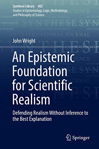 An Epistemic Foundation for Scientific Realism: Defending Realism Without Inference to the Best Explanation (Synthese Library, 402, Band 402)